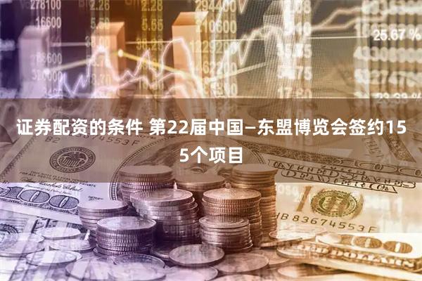 证券配资的条件 第22届中国—东盟博览会签约155个项目