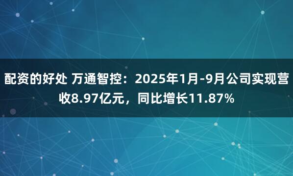 配资的好处 万通智控：2025年1月-9月公司实现营收8.97亿元，同比增长11.87%