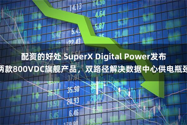 配资的好处 SuperX Digital Power发布两款800VDC旗舰产品，双路径解决数据中心供电瓶颈