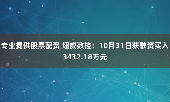 专业提供股票配资 纽威数控：10月31日获融资买入3432.18万元