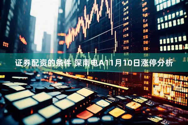 证券配资的条件 深南电A11月10日涨停分析
