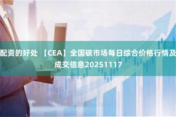 配资的好处 【CEA】全国碳市场每日综合价格行情及成交信息20251117