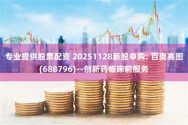 专业提供股票配资 20251128新股申购: 百奥赛图(688796)--创新药临床前服务