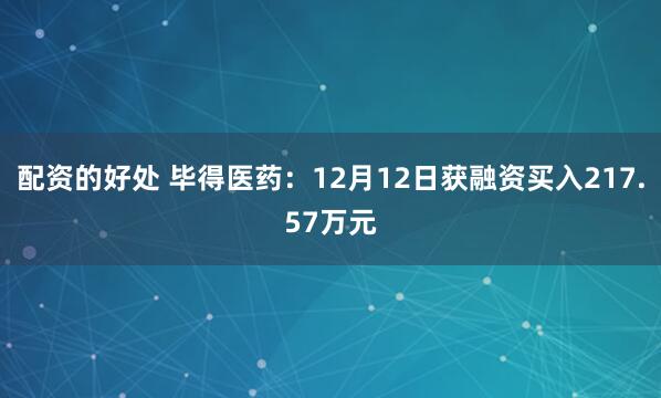 配资的好处 毕得医药：12月12日获融资买入217.57万元