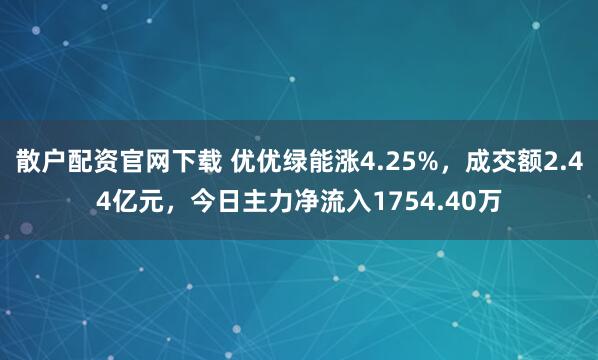 散户配资官网下载 优优绿能涨4.25%，成交额2.44亿元，今日主力净流入1754.40万