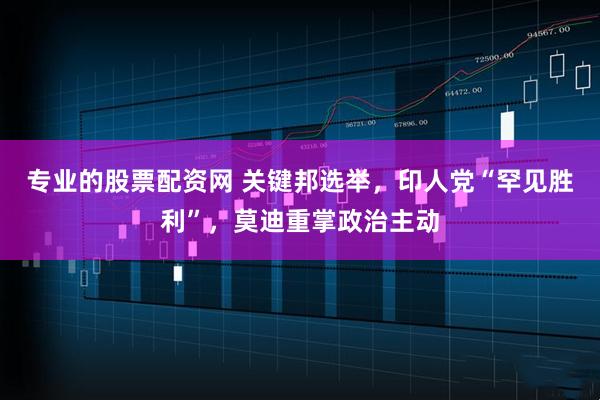 专业的股票配资网 关键邦选举，印人党“罕见胜利”，莫迪重掌政治主动