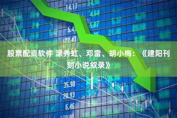 股票配资软件 涂秀虹、邓雷、胡小梅:《建阳刊刻小说叙录》